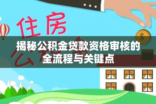 海原揭秘公积金贷款资格审核的全流程与关键点
