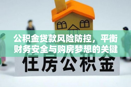 海原公积金贷款风险防控，平衡财务安全与购房梦想的关键