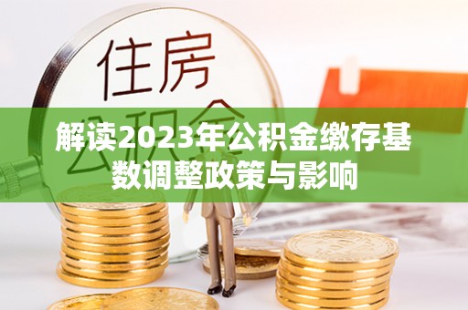 海原解读2023年公积金缴存基数调整政策与影响