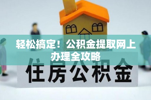 海原轻松搞定！公积金提取网上办理全攻略