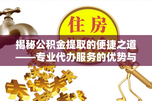 海原揭秘公积金提取的便捷之道——专业代办服务的优势与选择
