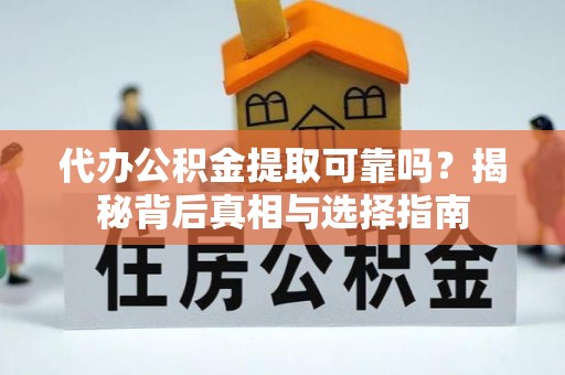海原代办公积金提取可靠吗？揭秘背后真相与选择指南