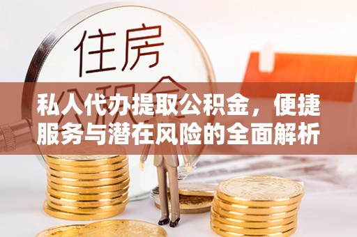 海原私人代办提取公积金，便捷服务与潜在风险的全面解析