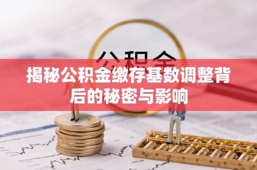 海原揭秘公积金缴存基数调整背后的秘密与影响