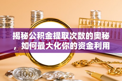 海原揭秘公积金提取次数的奥秘，如何最大化你的资金利用？