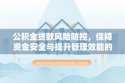 海原公积金贷款风险防控，保障资金安全与提升管理效能的多维度探索