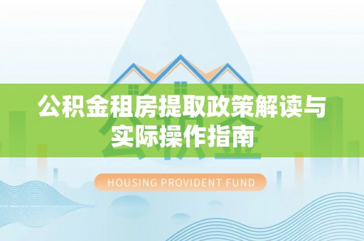 海原公积金租房提取政策解读与实际操作指南