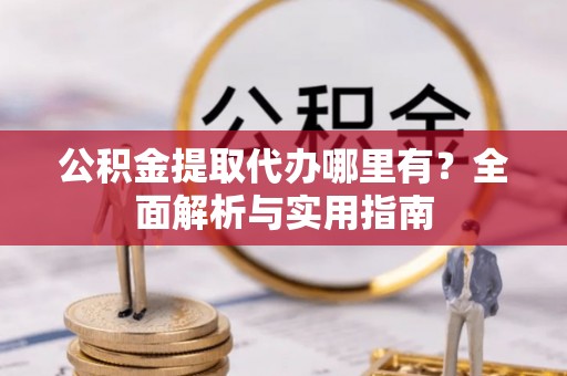 海原公积金提取代办哪里有？全面解析与实用指南