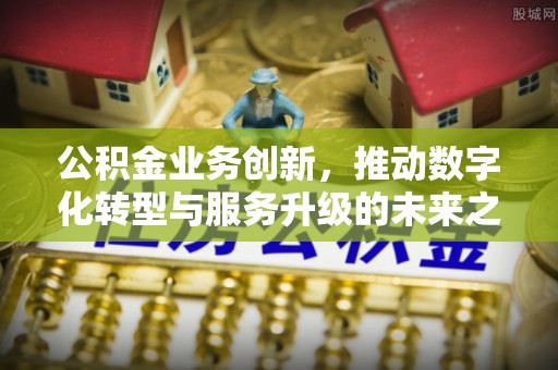 海原公积金业务创新，推动数字化转型与服务升级的未来之路