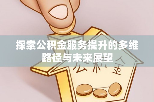 海原探索公积金服务提升的多维路径与未来展望