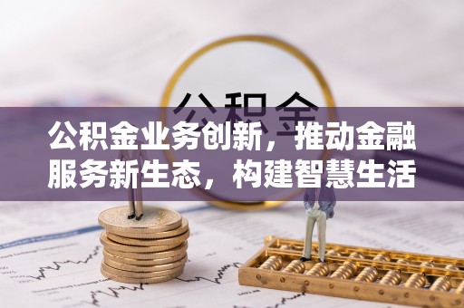 海原公积金业务创新，推动金融服务新生态，构建智慧生活新未来