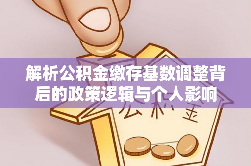 海原解析公积金缴存基数调整背后的政策逻辑与个人影响