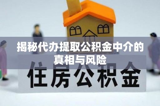 海原揭秘代办提取公积金中介的真相与风险