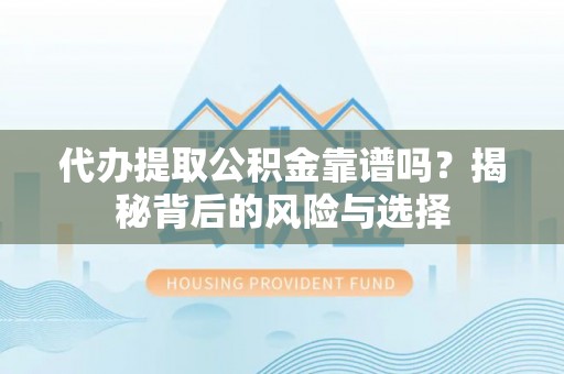 海原代办提取公积金靠谱吗？揭秘背后的风险与选择