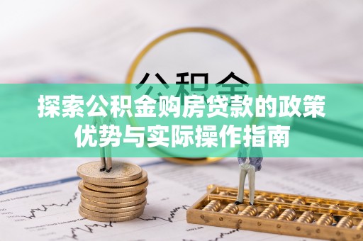 海原探索公积金购房贷款的政策优势与实际操作指南