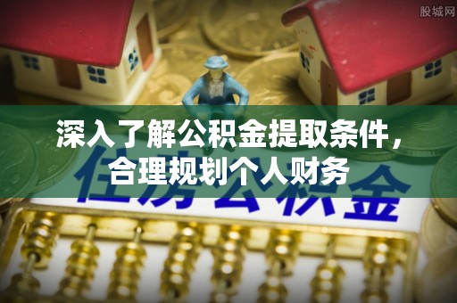 海原深入了解公积金提取条件，合理规划个人财务