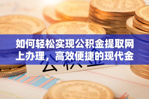海原如何轻松实现公积金提取网上办理，高效便捷的现代金融服务