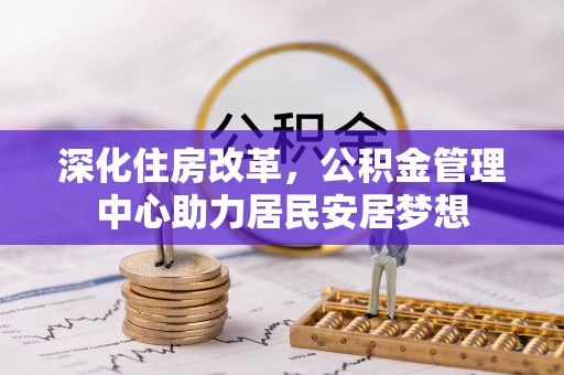 海原深化住房改革，公积金管理中心助力居民安居梦想