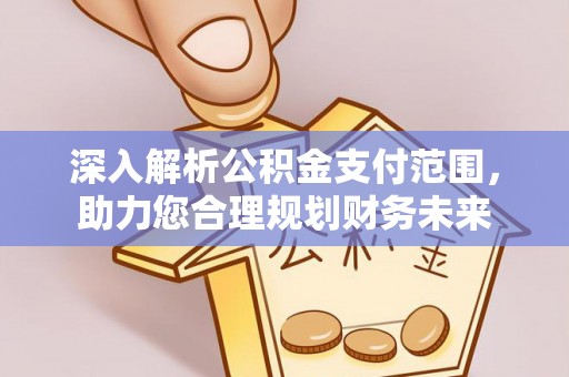 海原深入解析公积金支付范围，助力您合理规划财务未来