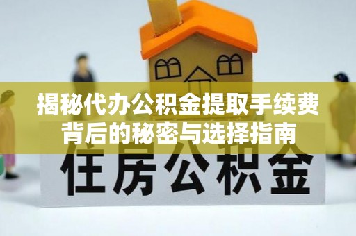 海原揭秘代办公积金提取手续费背后的秘密与选择指南