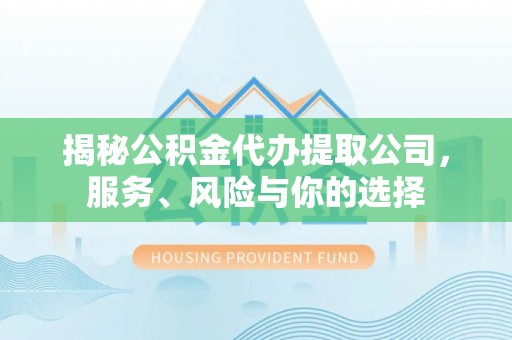 海原揭秘公积金代办提取公司，服务、风险与你的选择