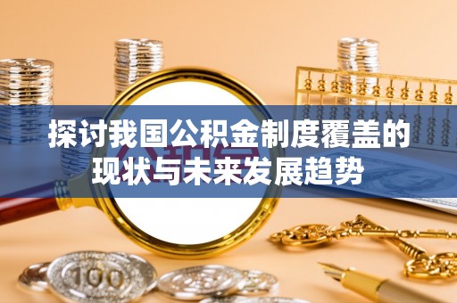 海原探讨我国公积金制度覆盖的现状与未来发展趋势