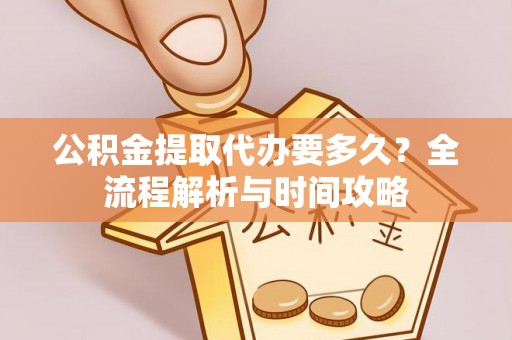 海原公积金提取代办要多久？全流程解析与时间攻略