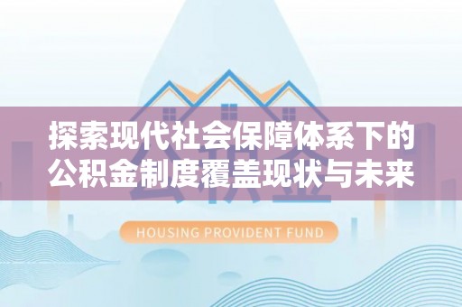 海原探索现代社会保障体系下的公积金制度覆盖现状与未来发展