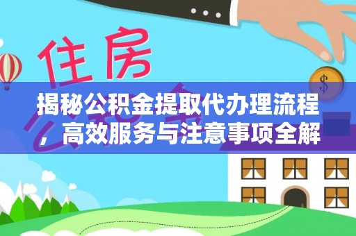 海原揭秘公积金提取代办理流程，高效服务与注意事项全解析