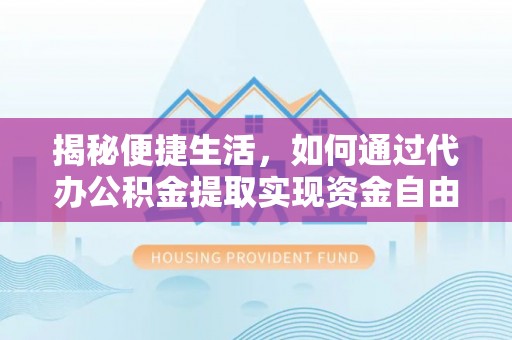 海原揭秘便捷生活，如何通过代办公积金提取实现资金自由