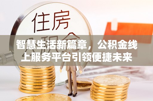海原智慧生活新篇章，公积金线上服务平台引领便捷未来