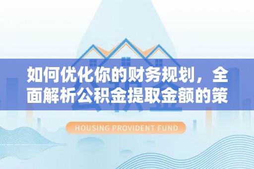 海原如何优化你的财务规划，全面解析公积金提取金额的策略与技巧