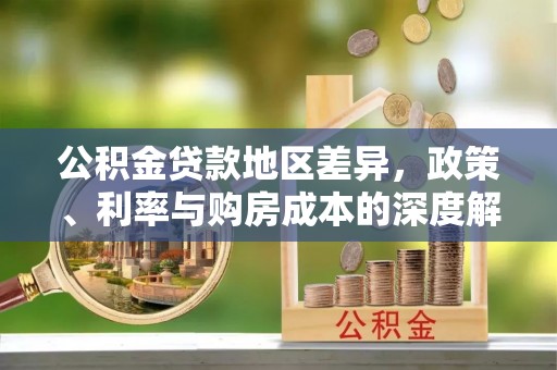 海原公积金贷款地区差异，政策、利率与购房成本的深度解析