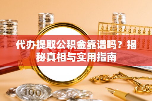 海原代办提取公积金靠谱吗？揭秘真相与实用指南