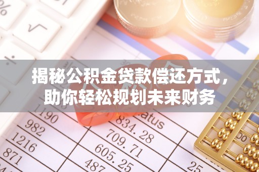 海原揭秘公积金贷款偿还方式，助你轻松规划未来财务