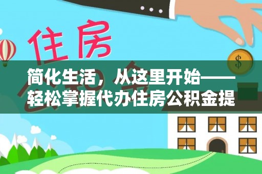 海原简化生活，从这里开始——轻松掌握代办住房公积金提取全流程