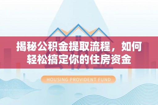 海原揭秘公积金提取流程，如何轻松搞定你的住房资金