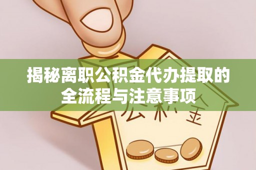 海原揭秘离职公积金代办提取的全流程与注意事项