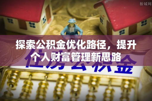 海原探索公积金优化路径，提升个人财富管理新思路