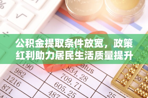 海原公积金提取条件放宽，政策红利助力居民生活质量提升