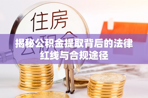 海原揭秘公积金提取背后的法律红线与合规途径