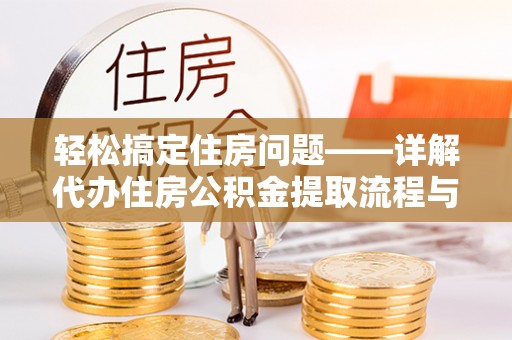 海原轻松搞定住房问题——详解代办住房公积金提取流程与技巧