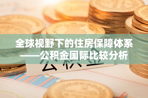 海原全球视野下的住房保障体系——公积金国际比较分析