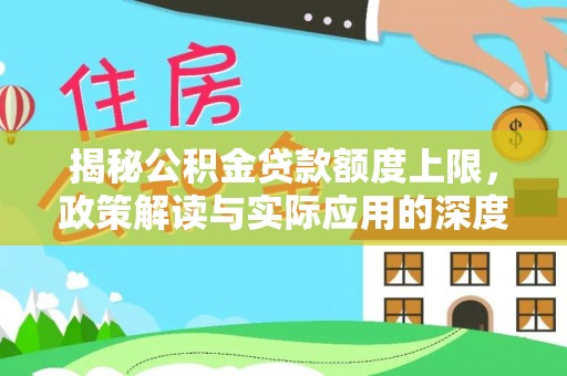 海原揭秘公积金贷款额度上限，政策解读与实际应用的深度分析