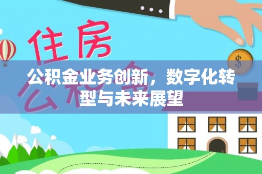 海原公积金业务创新，数字化转型与未来展望