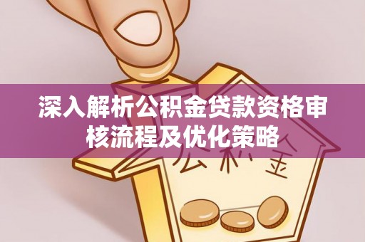 海原深入解析公积金贷款资格审核流程及优化策略