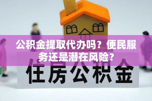 海原公积金提取代办吗？便民服务还是潜在风险？