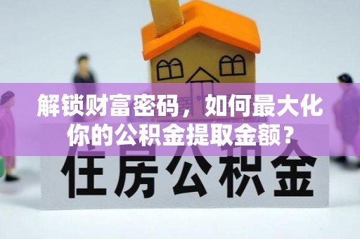 海原解锁财富密码，如何最大化你的公积金提取金额？