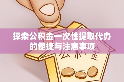 海原探索公积金一次性提取代办的便捷与注意事项