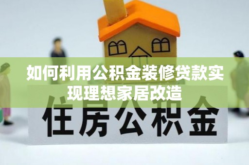 海原如何利用公积金装修贷款实现理想家居改造